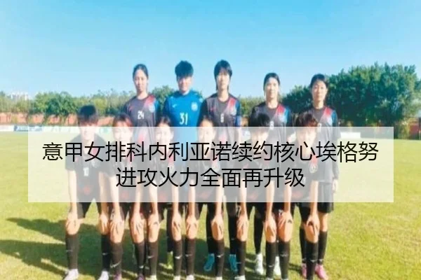 意甲女排科内利亚诺续约核心埃格努 进攻火力全面再升级