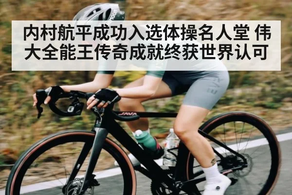 内村航平成功入选体操名人堂 伟大全能王传奇成就终获世界认可